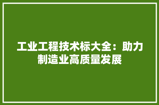 工业工程技术标大全：助力制造业高质量发展 现代风格装饰