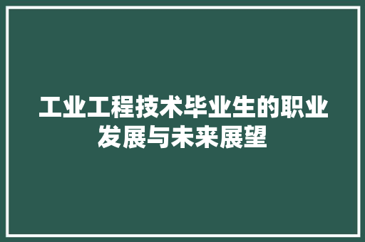 工业工程技术毕业生的职业发展与未来展望 现代风格装饰