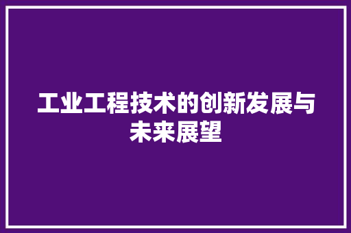 工业工程技术的创新发展与未来展望 现代风格装饰