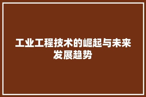 工业工程技术的崛起与未来发展趋势 现代风格装饰