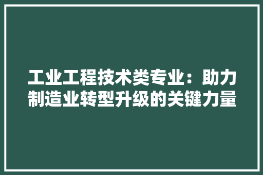工业工程技术类专业：助力制造业转型升级的关键力量 现代风格装饰
