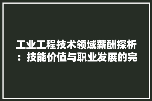 工业工程技术领域薪酬探析：技能价值与职业发展的完美契合