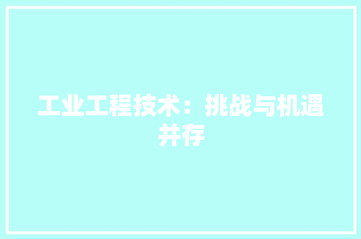 工业工程技术：挑战与机遇并存 现代风格装饰