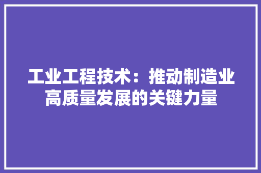 工业工程技术：推动制造业高质量发展的关键力量 现代风格装饰