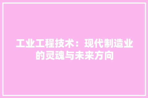 工业工程技术：现代制造业的灵魂与未来方向 现代风格装饰