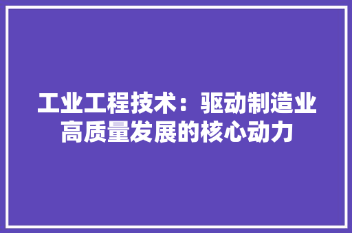 工业工程技术：驱动制造业高质量发展的核心动力 现代风格装饰