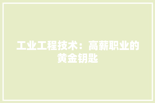 工业工程技术：高薪职业的黄金钥匙 现代风格装饰