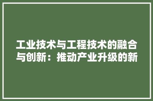 工业技术与工程技术的融合与创新：推动产业升级的新动力 现代风格装饰