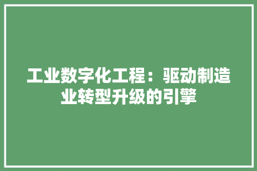 工业数字化工程：驱动制造业转型升级的引擎 现代风格装饰