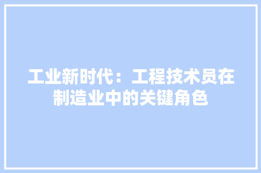 工业新时代：工程技术员在制造业中的关键角色
