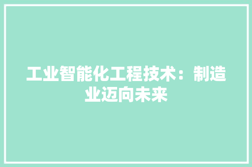 工业智能化工程技术：制造业迈向未来 现代风格装饰