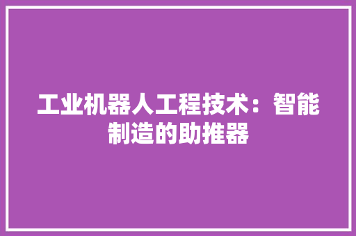 工业机器人工程技术：智能制造的助推器 现代风格装饰