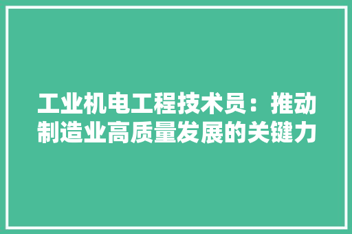 工业机电工程技术员：推动制造业高质量发展的关键力量 现代风格装饰