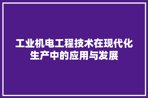 工业机电工程技术在现代化生产中的应用与发展 现代风格装饰