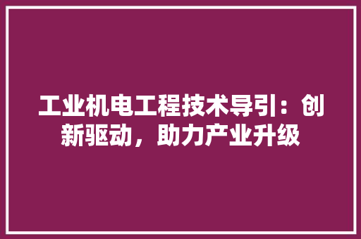工业机电工程技术导引：创新驱动，助力产业升级 现代风格装饰