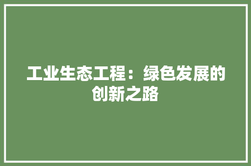 工业生态工程：绿色发展的创新之路 现代风格装饰