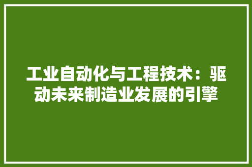 工业自动化与工程技术：驱动未来制造业发展的引擎 现代风格装饰