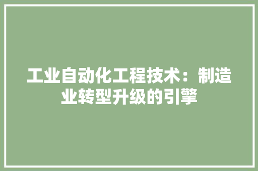 工业自动化工程技术：制造业转型升级的引擎 现代风格装饰