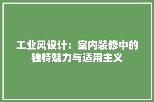 工业风设计：室内装修中的独特魅力与适用主义 现代风格装饰