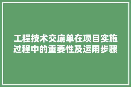 工程技术交底单在项目实施过程中的重要性及运用步骤 现代风格装饰
