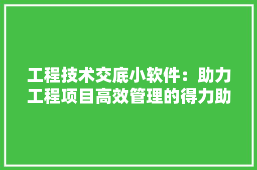工程技术交底小软件：助力工程项目高效管理的得力助手