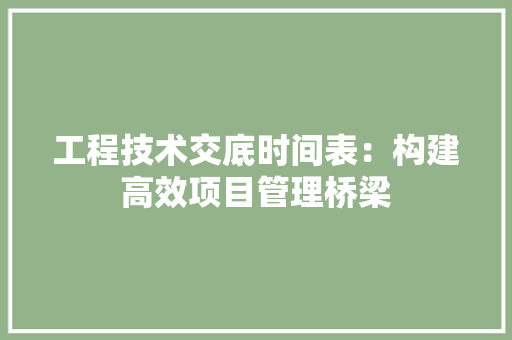工程技术交底时间表：构建高效项目管理桥梁