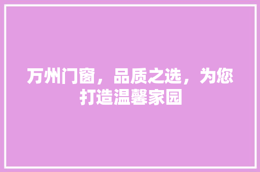 万州门窗，品质之选，为您打造温馨家园