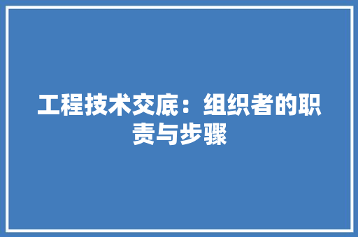 工程技术交底：组织者的职责与步骤 现代风格装饰