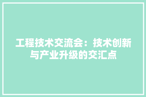 工程技术交流会：技术创新与产业升级的交汇点 现代风格装饰