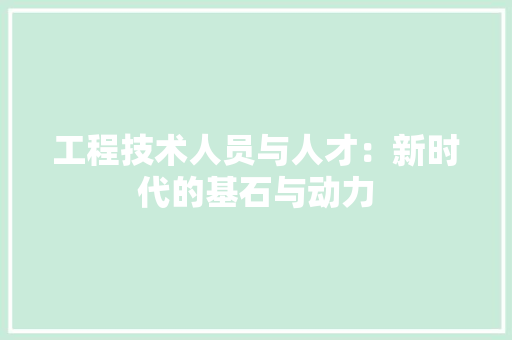 工程技术人员与人才：新时代的基石与动力 现代风格装饰