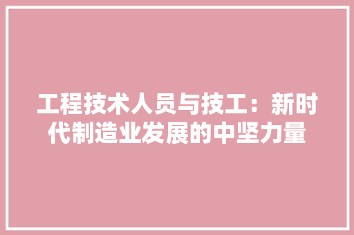 工程技术人员与技工：新时代制造业发展的中坚力量 现代风格装饰