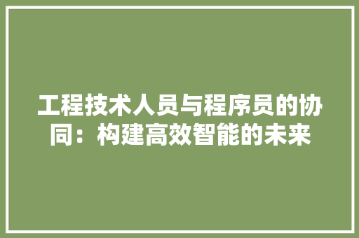 工程技术人员与程序员的协同：构建高效智能的未来 现代风格装饰