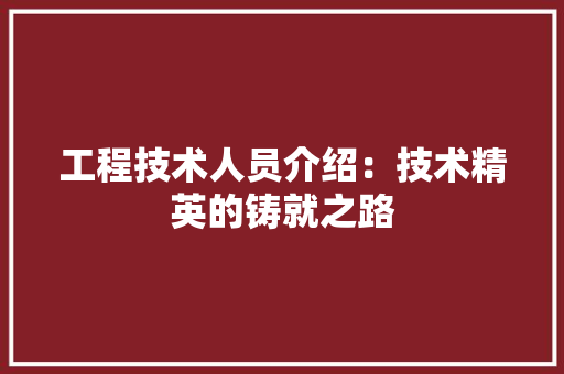 工程技术人员介绍：技术精英的铸就之路 现代风格装饰