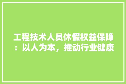 工程技术人员休假权益保障：以人为本，推动行业健康发展 现代风格装饰