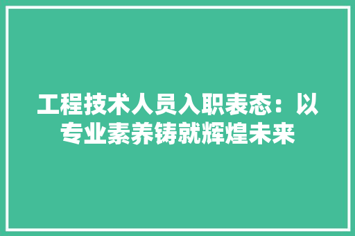 工程技术人员入职表态：以专业素养铸就辉煌未来 现代风格装饰