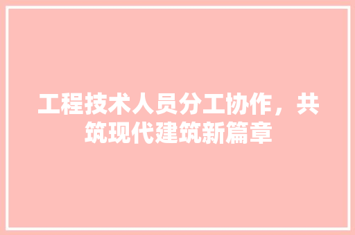 工程技术人员分工协作，共筑现代建筑新篇章 现代风格装饰