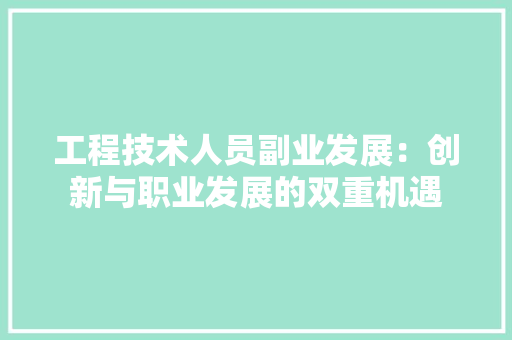工程技术人员副业发展：创新与职业发展的双重机遇 现代风格装饰