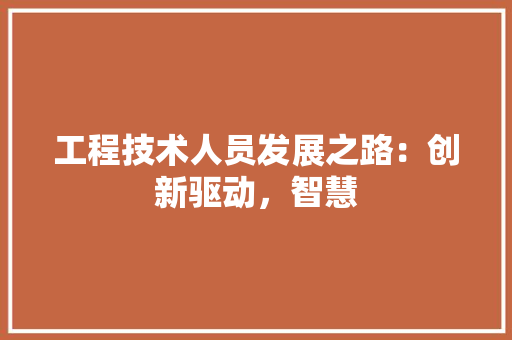 工程技术人员发展之路：创新驱动，智慧 现代风格装饰