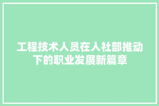 工程技术人员在人社部推动下的职业发展新篇章 现代风格装饰