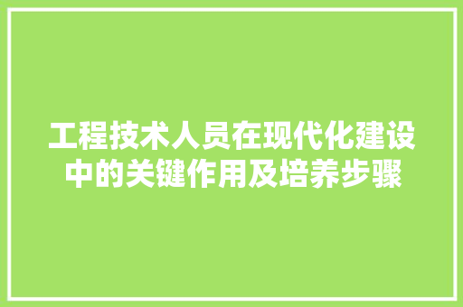 工程技术人员在现代化建设中的关键作用及培养步骤 现代风格装饰