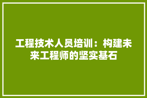 工程技术人员培训：构建未来工程师的坚实基石 现代风格装饰