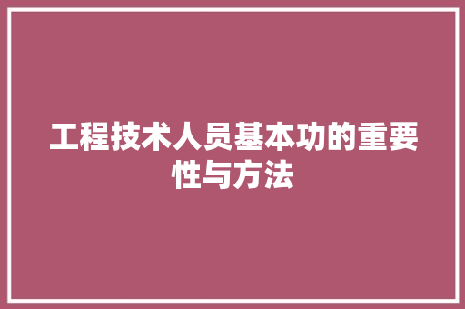 工程技术人员基本功的重要性与方法