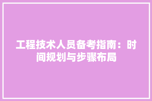 工程技术人员备考指南：时间规划与步骤布局 现代风格装饰