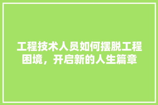 工程技术人员如何摆脱工程困境，开启新的人生篇章