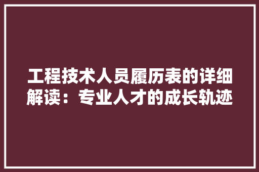 工程技术人员履历表的详细解读：专业人才的成长轨迹 现代风格装饰