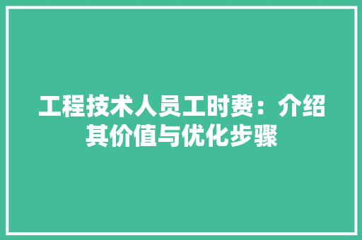 工程技术人员工时费：介绍其价值与优化步骤 现代风格装饰