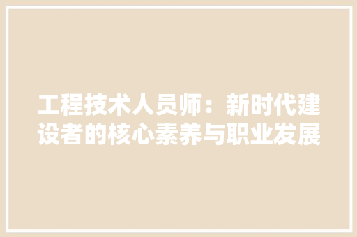 工程技术人员师：新时代建设者的核心素养与职业发展之路