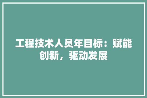 工程技术人员年目标：赋能创新，驱动发展 现代风格装饰