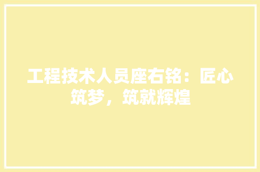 工程技术人员座右铭：匠心筑梦，筑就辉煌 现代风格装饰