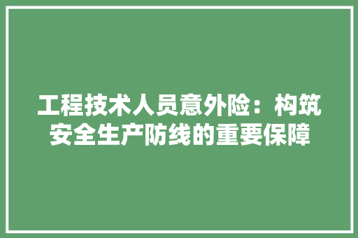 工程技术人员意外险：构筑安全生产防线的重要保障 现代风格装饰